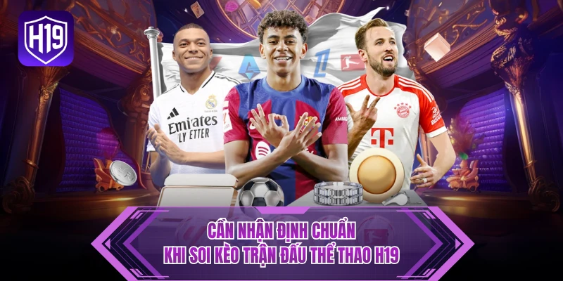 Cần nhận định chuẩn khi soi kèo trận đấu thể thao H19