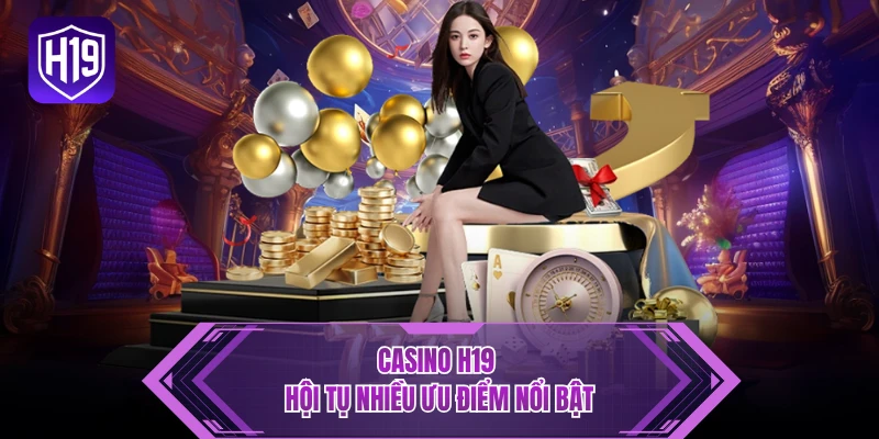 Casino H19 hội tụ nhiều ưu điểm nổi bật
