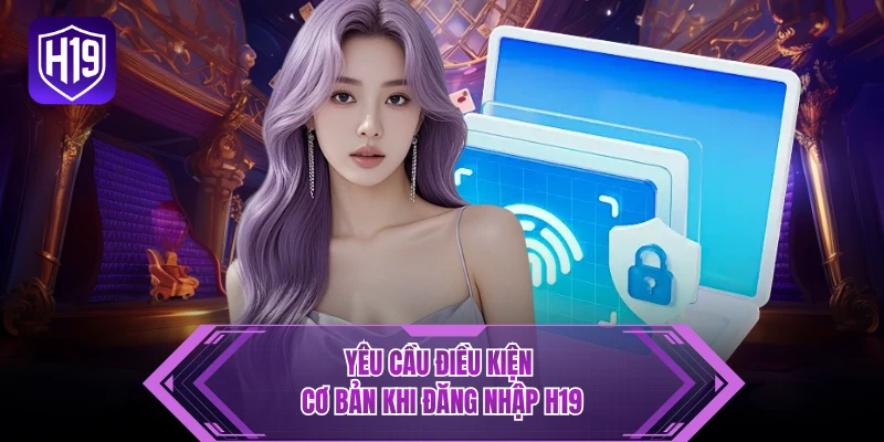 Yêu cầu điều kiện cơ bản khi đăng nhập H19